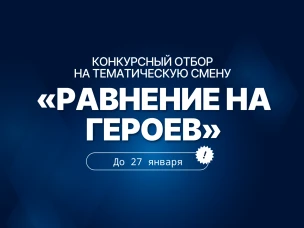 Открыт конкурсный отбор на тематическую смену «Равнение на Героев»!